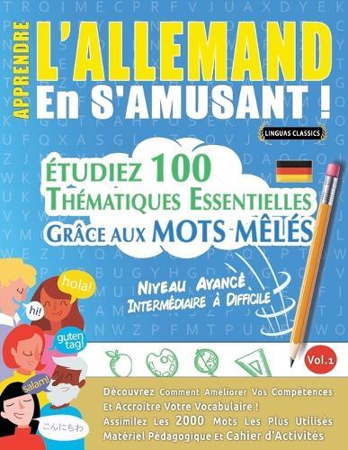 Apprendre l'Allemand En s'Amusant - Niveau Avancé: Intermédiaire À Difficile - Étudiez 100 Thématiques Essentielles Grâce Aux Mots Mêlés - Vol.1