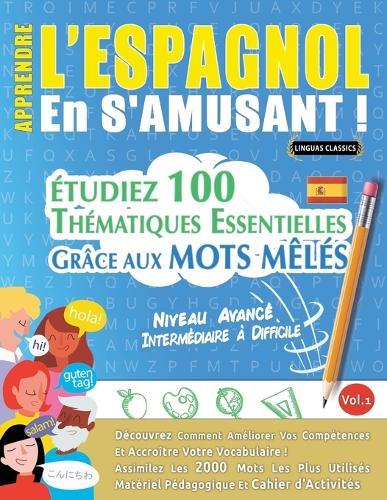 Apprendre l'Espagnol En s'Amusant - Niveau Avancé: Intermédiaire À Difficile - Étudiez 100 Thématiques Essentielles Grâce Aux Mots Mêlés - Vol.1