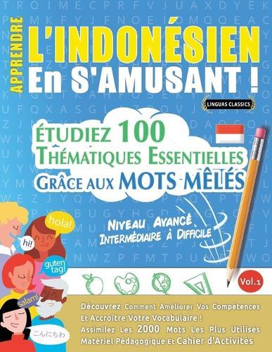 Apprendre l'Indonésien En s'Amusant - Niveau Avancé: Intermédiaire À Difficile - Étudiez 100 Thématiques Essentielles Grâce Aux Mots Mêlés - Vol.1
