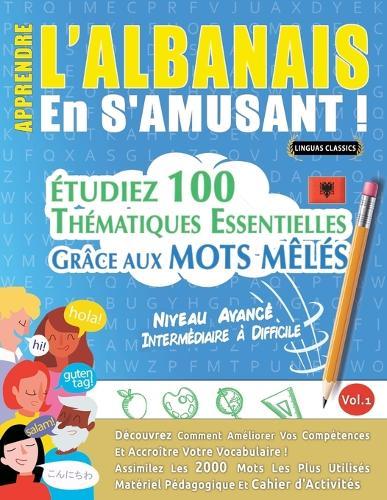 Apprendre l'Albanais En s'Amusant - Niveau Avancé: Intermédiaire À Difficile - Étudiez 100 Thématiques Essentielles Grâce Aux Mots Mêlés - Vol.1