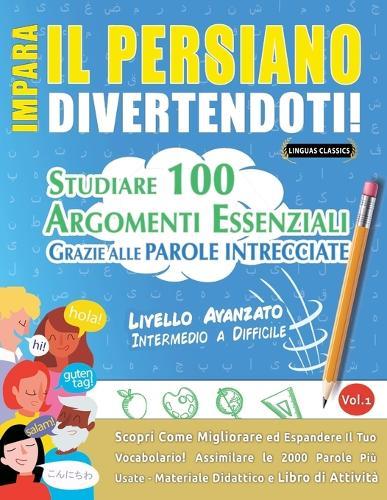 Impara Il Persiano Divertendoti! - Livello Avanzato: Intermedio a Difficile - Studiare 100 Argomenti Essenziali Grazie Alle Parole Intrecciate - Vol.1