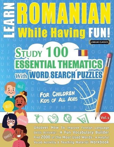 Learn Romanian While Having Fun! - For Children: Kids of All Ages - Study 100 Essential Thematics with Word Search Puzzles - Vol.1
