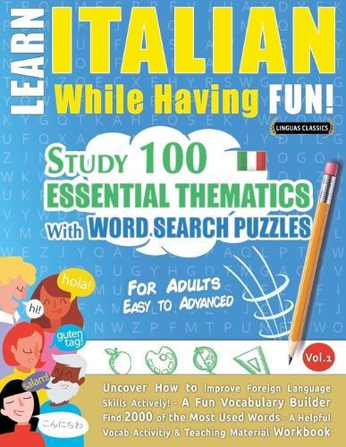 Learn Italian While Having Fun! - For Adults: Easy to Advanced - Study 100 Essential Thematics with Word Search Puzzles - Vol.1
