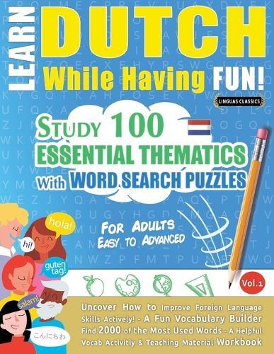 Learn Dutch While Having Fun! - For Adults: Easy to Advanced - Study 100 Essential Thematics with Word Search Puzzles - Vol.1