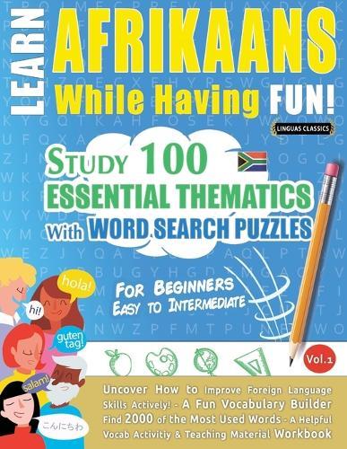 Learn Afrikaans While Having Fun! - For Beginners: Easy to Intermediate - Study 100 Essential Thematics with Word Search Puzzles - Vol.1