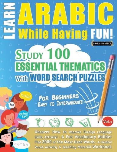 Learn Arabic While Having Fun! - For Beginners: Easy to Intermediate - Study 100 Essential Thematics with Word Search Puzzles - Vol.1