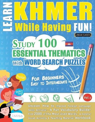 Learn Khmer While Having Fun! - For Beginners: Easy to Intermediate - Study 100 Essential Thematics with Word Search Puzzles - Vol.1