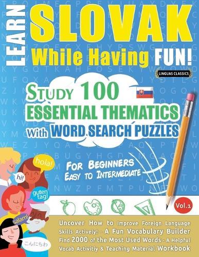 Learn Slovak While Having Fun! - For Beginners: Easy to Intermediate - Study 100 Essential Thematics with Word Search Puzzles - Vol.1