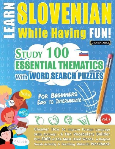 Learn Slovenian While Having Fun! - For Beginners: Easy to Intermediate - Study 100 Essential Thematics with Word Search Puzzles - Vol.1