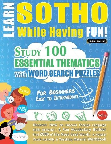 Learn Sotho While Having Fun! - For Beginners: Easy to Intermediate - Study 100 Essential Thematics with Word Search Puzzles - Vol.1