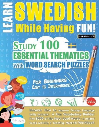 Learn Swedish While Having Fun! - For Beginners: Easy to Intermediate - Study 100 Essential Thematics with Word Search Puzzles - Vol.1