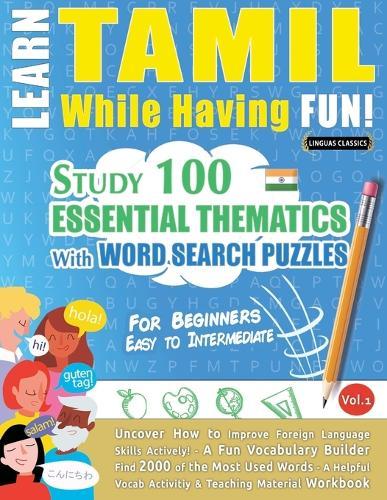 Learn Tamil While Having Fun! - For Beginners: Easy to Intermediate - Study 100 Essential Thematics with Word Search Puzzles - Vol.1