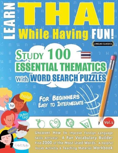Learn Thai While Having Fun! - For Beginners: Easy to Intermediate - Study 100 Essential Thematics with Word Search Puzzles - Vol.1