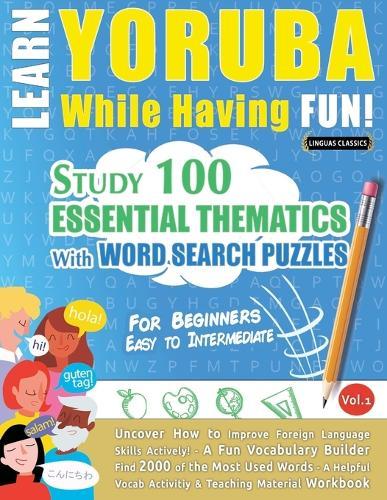 Learn Yoruba While Having Fun! - For Beginners: Easy to Intermediate - Study 100 Essential Thematics with Word Search Puzzles - Vol.1