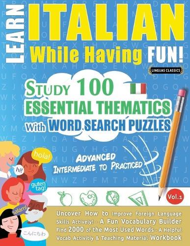 Learn Italian While Having Fun! - Advanced: Intermediate to Practiced - Study 100 Essential Thematics with Word Search Puzzles - Vol.1