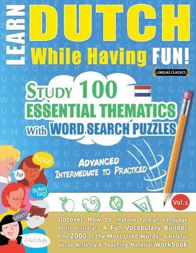 Learn Dutch While Having Fun! - Advanced: Intermediate to Practiced - Study 100 Essential Thematics with Word Search Puzzles - Vol.1