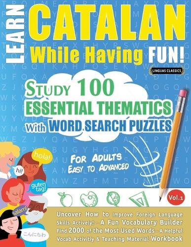 Learn Catalan While Having Fun! - For Adults: Easy to Advanced - Study 100 Essential Thematics with Word Search Puzzles - Vol.1