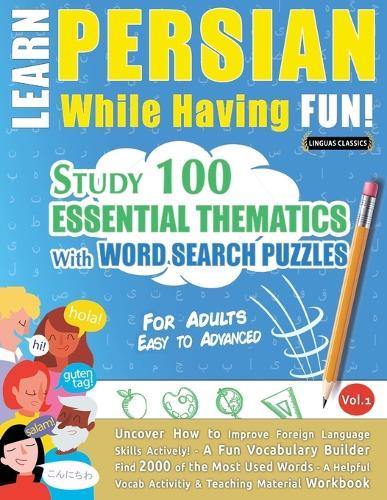 Learn Persian While Having Fun! - For Adults: Easy to Advanced - Study 100 Essential Thematics with Word Search Puzzles - Vol.1