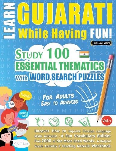 Learn Gujarati While Having Fun! - For Adults: Easy to Advanced - Study 100 Essential Thematics with Word Search Puzzles - Vol.1