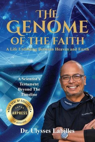 The Genome of The Faith: A Life Unfolding Between Heaven and Earth: A Scientist's Testament Beyond the Timeline