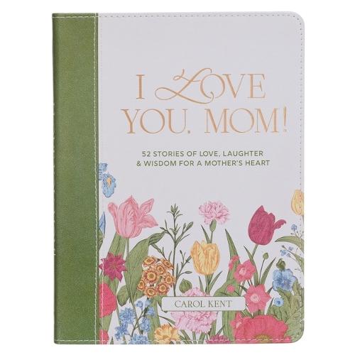I Love You, Mom! 52 Stories of Love, Laughter, & Wisdom for a Mother's Heart