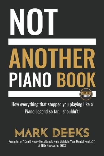 NOT Another Piano Book: How everything that stopped you playing like a Piano Legend so far ... shouldn't!