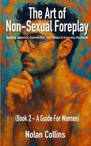 The Art of Non-Sexual Foreplay - Book 2: Building Intimacy, Connection, and Desire in Everyday Moments - a Guide for Women