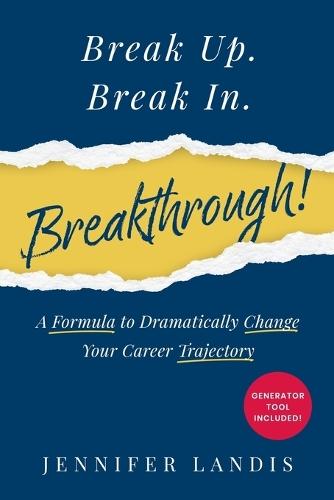 Break Up. Break In. Breakthrough!: A Formula to Dramatically Change Your Career Trajectory
