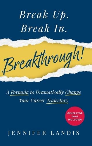 Break Up. Break In. Breakthrough!: A Formula to Dramatically Change Your Career Trajectory