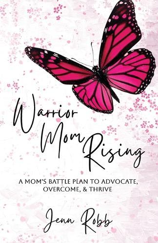 Warrior Mom Rising: A Mom's Battle Plan To Advocate, Overcome, & Thrive