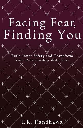 Facing Fear, Finding You: Build Inner Safety and Transform Your Relationship with Fear