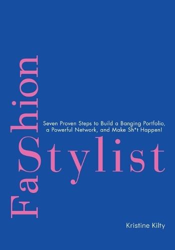 Fashion Stylist: Seven Proven Steps to Build a Banging Portfolio, a Powerful Network, and Make Sh*t Happen!