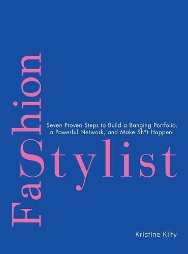 Fashion Stylist: Seven Proven Steps to Build a Banging Portfolio, a Powerful Network, and Make Sh*t Happen!