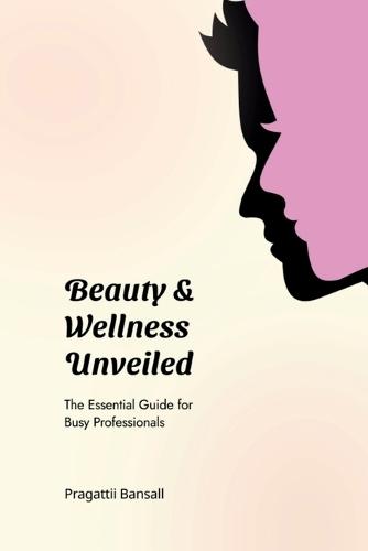 Beauty and Wellness Unveiled: The Essential Guide for Busy Professionals