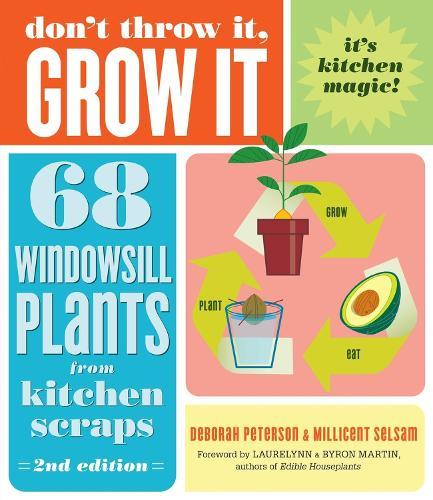 Don't Throw It, Grow It, 2nd Edition: 68 Windowsill Plants from Kitchen Scraps