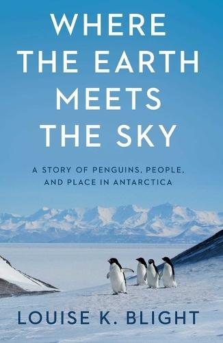 Where the Earth Meets the Sky: A Story of Penguins, People, and Place in Antarctica