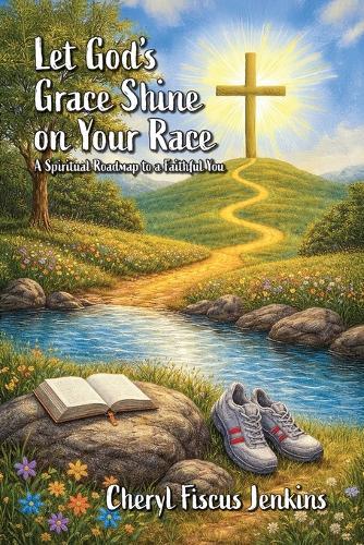 Let God's Grace Shine on Your Race: A Spiritual Roadmap to a Faithful You