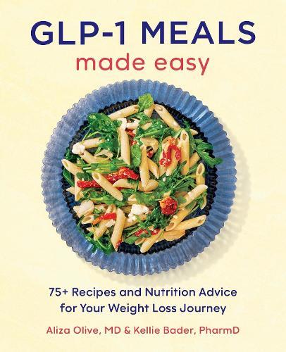 GLP-1 Meals Made Easy: The High Protein Diet Cookbook with 75+ Recipes and Nutrition Advice for Your Weight Loss Journey