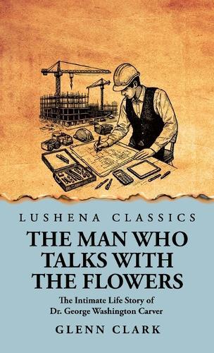The Man Who Talks with the Flowers: The Intimate Life Story of Dr. George Washington Carver