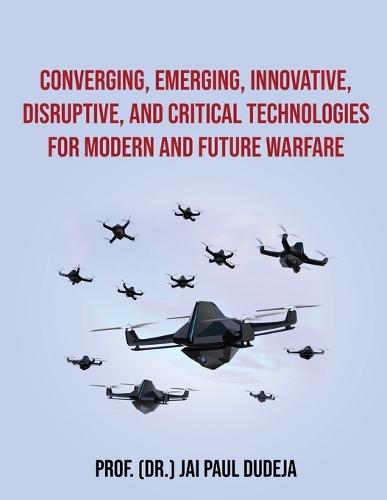 Converging, Emerging, Innovative, Disruptive, and Critical Technologies for Modern and Future Warfare