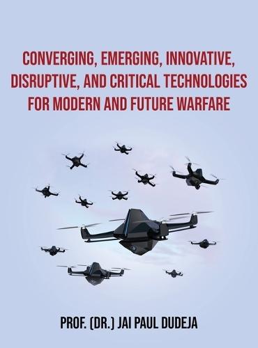 Converging, Emerging, Innovative, Disruptive, and Critical Technologies for Modern and Future Warfare