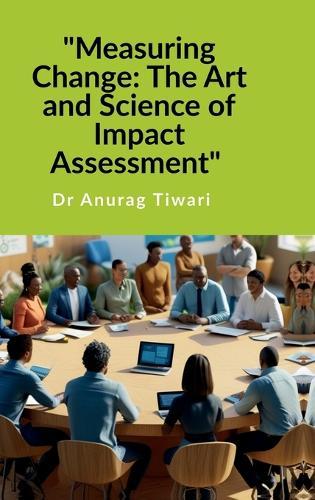 ""Measuring Change: The Art and Science of Impact Assessment"" A Guide to Impact Assessment Process