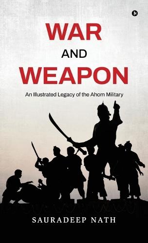 War and weapon: An Illustrated legacy of the Ahom Military