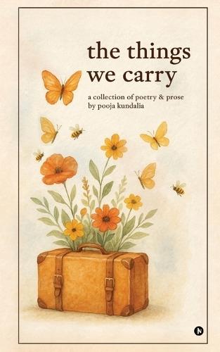 The Things We Carry: A Collection of Poetry and Prose by Pooja Kundalia
