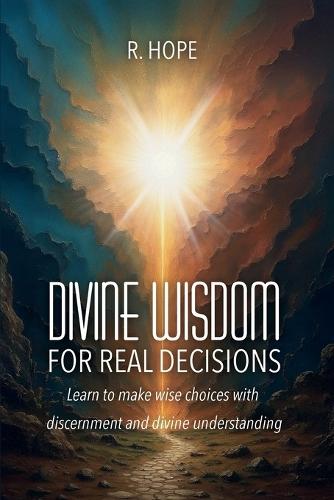 Divine Wisdom for Real Decisions: Learn to make wise choices with discernment and divine understanding