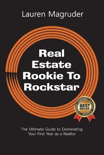 Real Estate Rookie To Rockstar: The Ultimate Guide to Dominating Your First Year as a Realtor