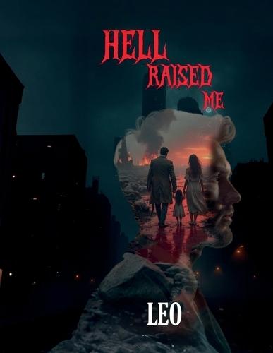 Hell Raised Me: Born in Pain, Forged in Crime, Redeemed by Love