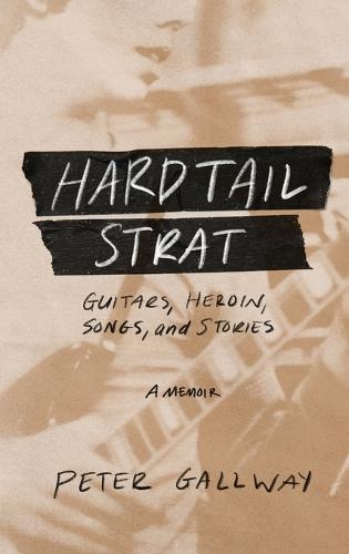 Hardtail Strat: Guitars, Heroin, Songs and Stories