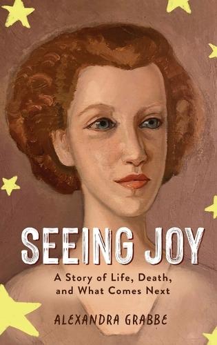 Seeing Joy: A Story of Life, Death, and What Comes Next