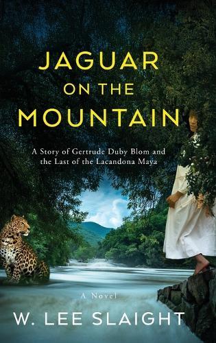 Jaguar on the Mountain: A Story of Gertrude Duby Blom and the Last of the Lacandona Maya